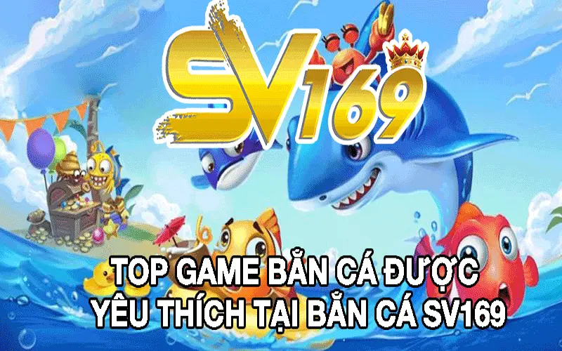 Top Game Bắn Cá Được Yêu Thích Tại Bắn Cá SV169